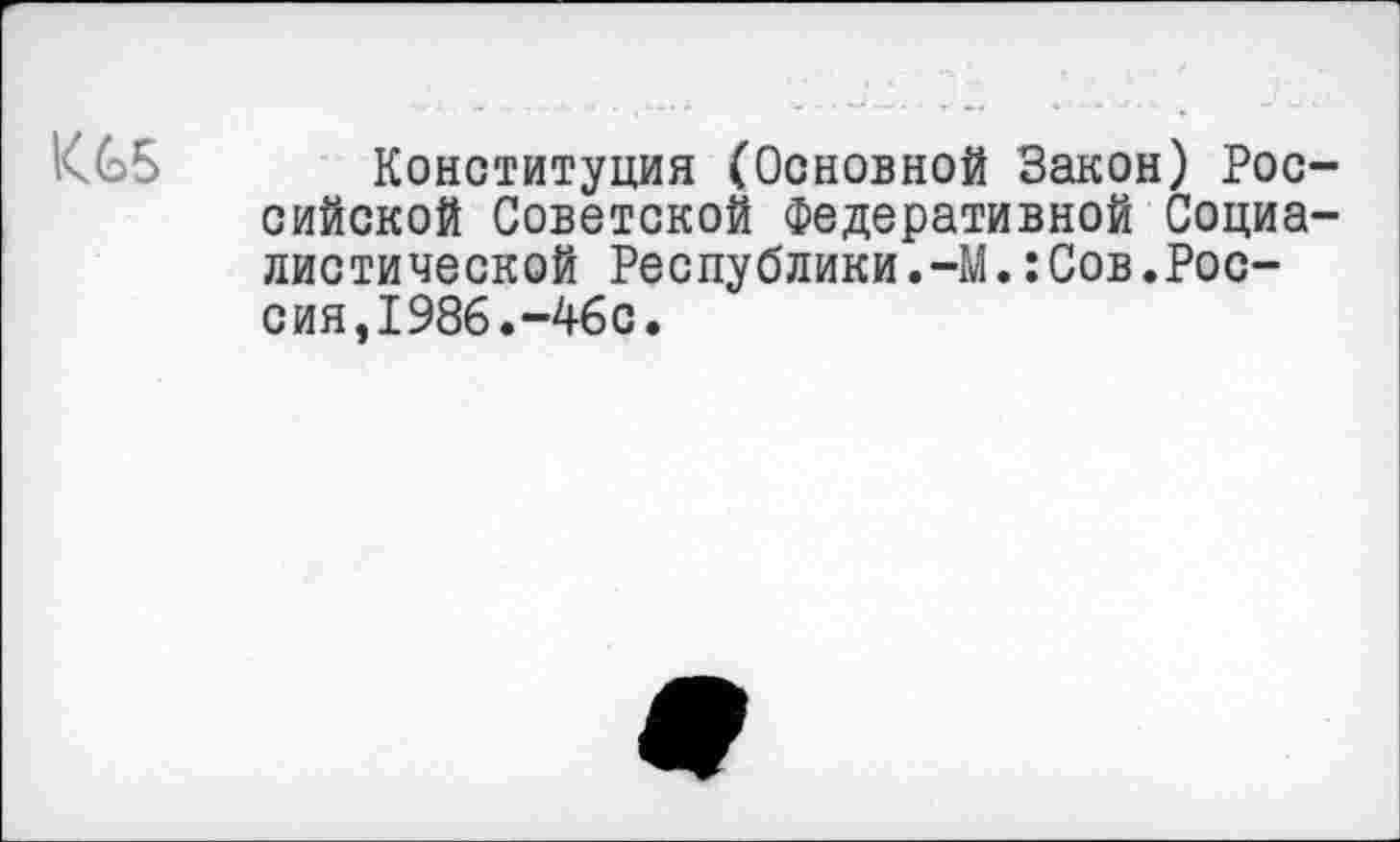 ﻿KG5 Конституция (Основной Закон) Российской Советской Федеративной Социалистической Республики.—М.: Сов.Россия, 1986.-46с.